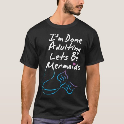 Im Done Adulting Lets Be Mermaids Cute Mermaid A T_Shirt