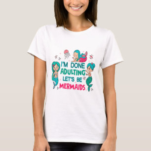 I'm Done Adulting Let's Be Mermaids T-Shirt