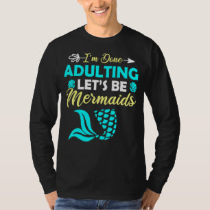 I'm Done Adulting Let's Be Mermaids T-Shirt