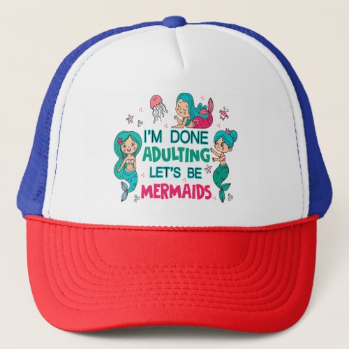 Im Done Adulting Lets Be Mermaids Trucker Hat