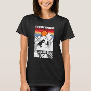 I'm done adulting let's go and chase Dinosaurs T-Shirt