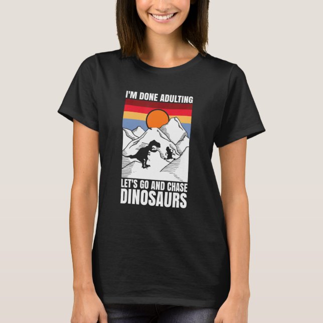 I'm done adulting let's go and chase Dinosaurs T-Shirt (Front)