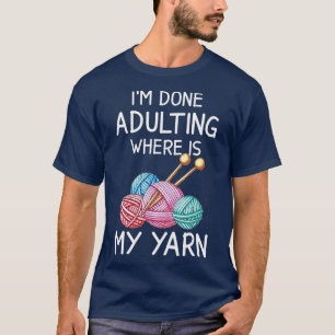 Im Done Adulting Where Is My Yarn Funny Crochet Kn T-Shirt
