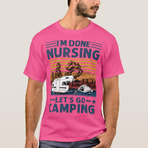 I'M Done Nursing Let'S Go Camping Funny Nurse Camp T-Shirt