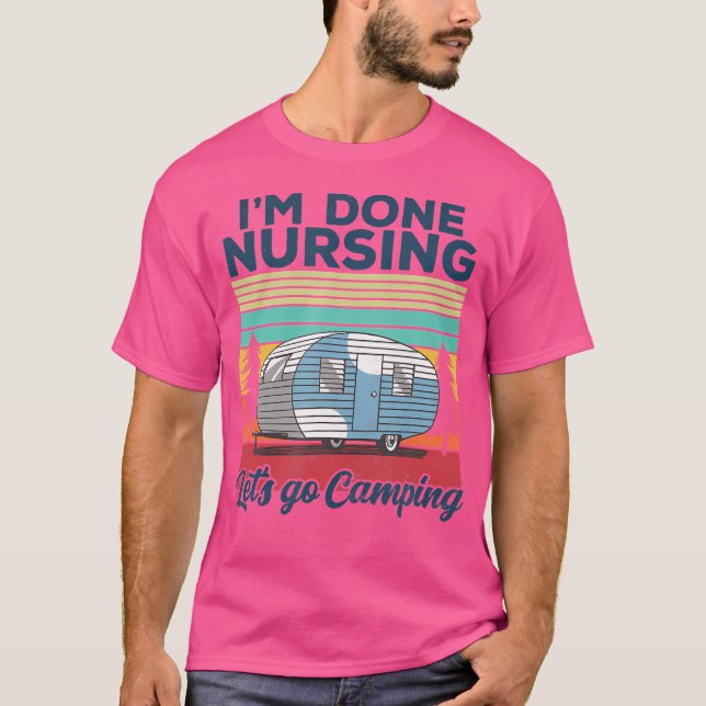 I'M Done Nursing Let'S Go Camping Nurse Camping T-Shirt (Front)