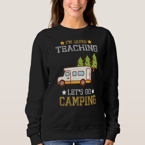 Im Done Teaching Lets Go Camping  Camper Sweatshirt