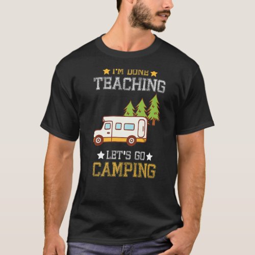Im Done Teaching Lets Go Camping  Camper T_Shirt