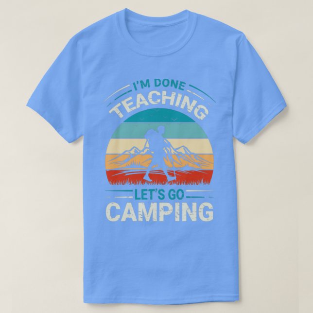Im Done Teaching Lets Go Camping Funny Teacher1 T-Shirt (Design Front)