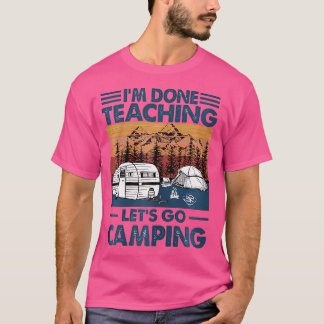 I'M Done Teaching Let'S Go Camping T-Shirt