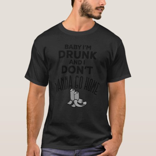 Im Drunk And I Dont Wanna Go Home Country Music  T_Shirt