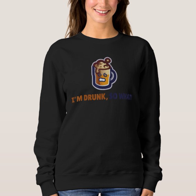 I'm Drunk So What Sweatshirt (Front)