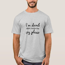 I'm Dumb Don't Make Me Cry Please T-shirt