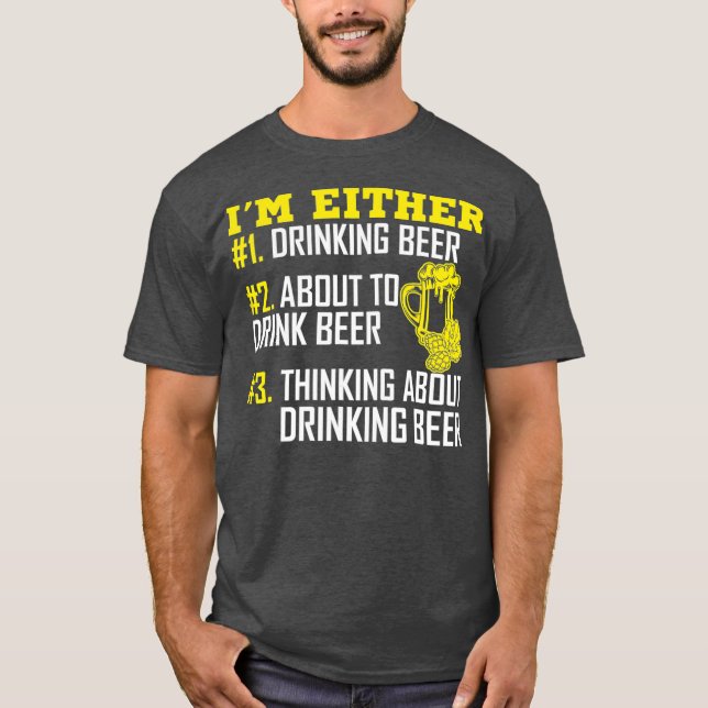 Im Either 1 Drinking Beer 2 About To Drink Beer T-Shirt (Front)