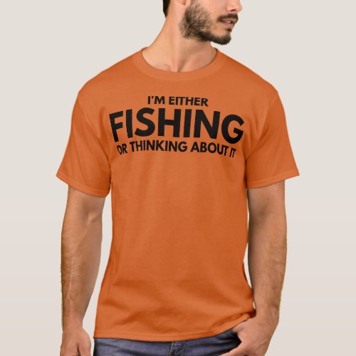 Im Either Fishing Or Thinking About It 1 T_Shirt