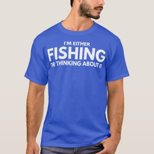 Im Either Fishing Or Thinking About It T_Shirt