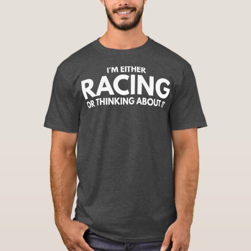 Im Either Racing Or Thinking About It T_Shirt