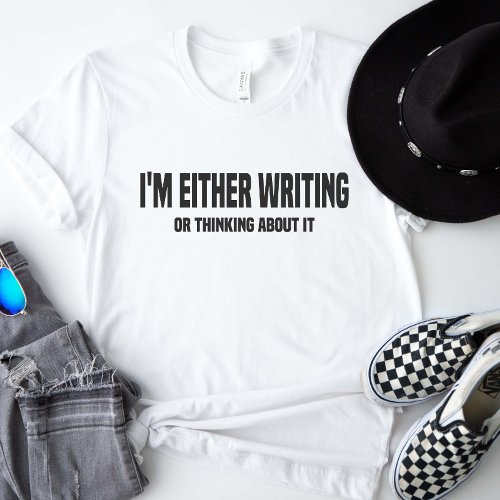 Im Either Writing Or Thinking About It T_Shirt