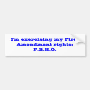 I'm exercising my First Amendment rights:F.B.H.O. Bumper Sticker