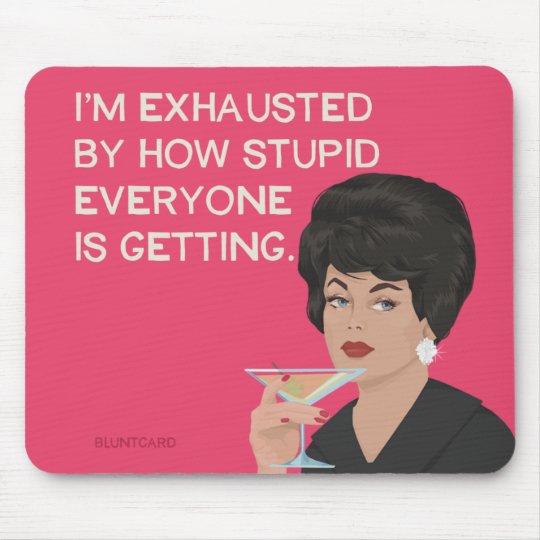 I'm exhausted by how stupid everyone is getting mouse pad | Zazzle.com