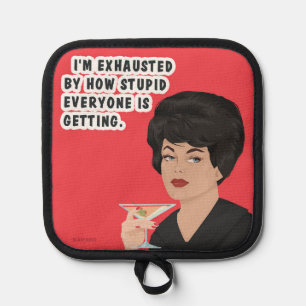 I'm exhausted by how stupid everyone is getting. pot holder