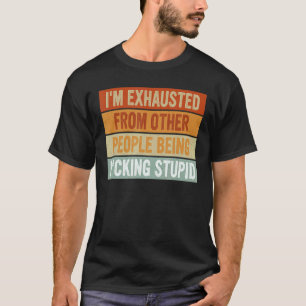 I'm Exhausted From Other People Being Fcking Stupi T-Shirt