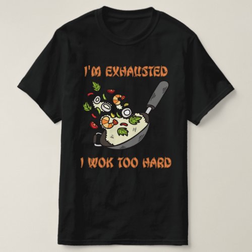 Im Exhausted I Wok Too Hard T_Shirt