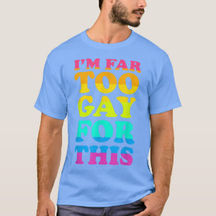 I'm Far Too Gay For This LGBT Pride Month Say Gay T-Shirt