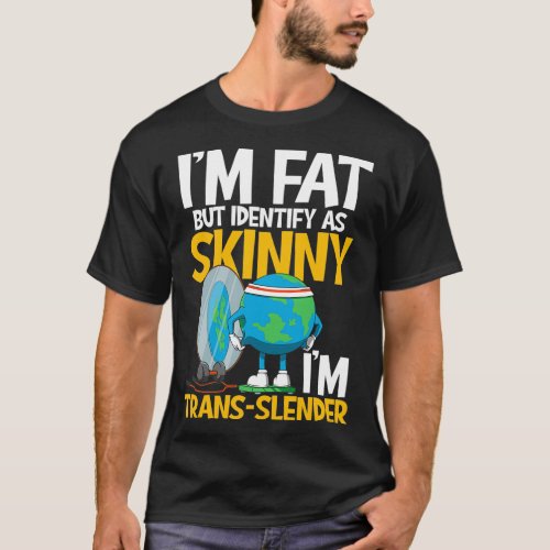 Im Fat But Identify As Skinny Im Trans Slender T_Shirt