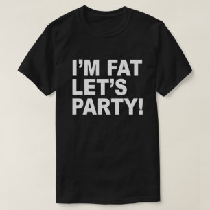 I'M FAT, LET'S PARTY! FAT GUY HUMOR T-Shirt