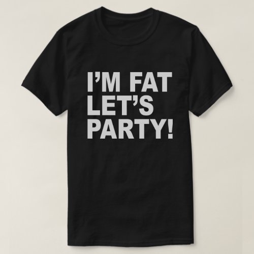 IM FAT LETS PARTY FAT GUY HUMOR T_Shirt