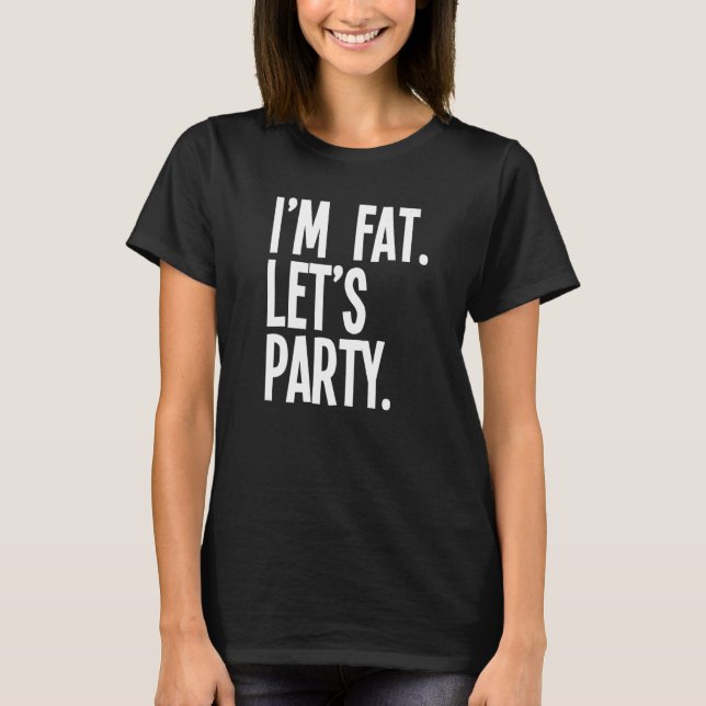 I'm Fat Let's Party  Fat People Drinking T-Shirt (Front)