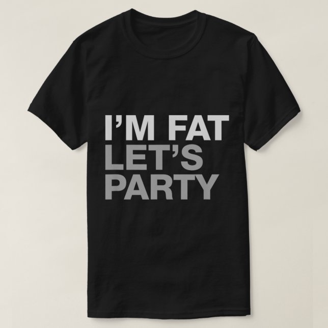Im Fat Lets Party  T-Shirt (Design Front)