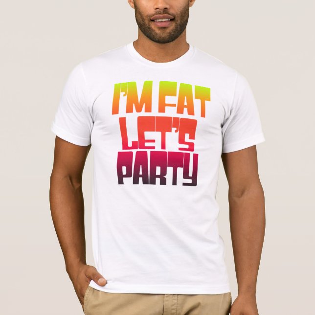 Im fat lets party T-Shirt (Front)