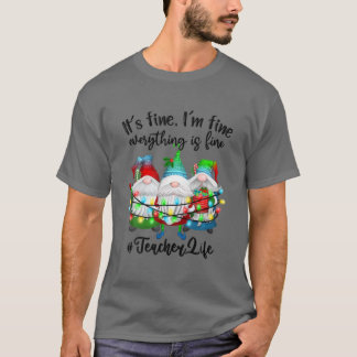 I'm Fine Everything Is Fine Teacher Life Gnome Chr T-Shirt