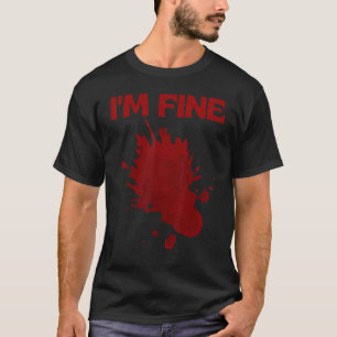 I'm Fine Fake Blood Its Fine Bloody Everything Is T-Shirt