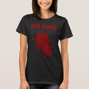 I'm Fine Fake Blood Its Fine Bloody Everything Is T-Shirt