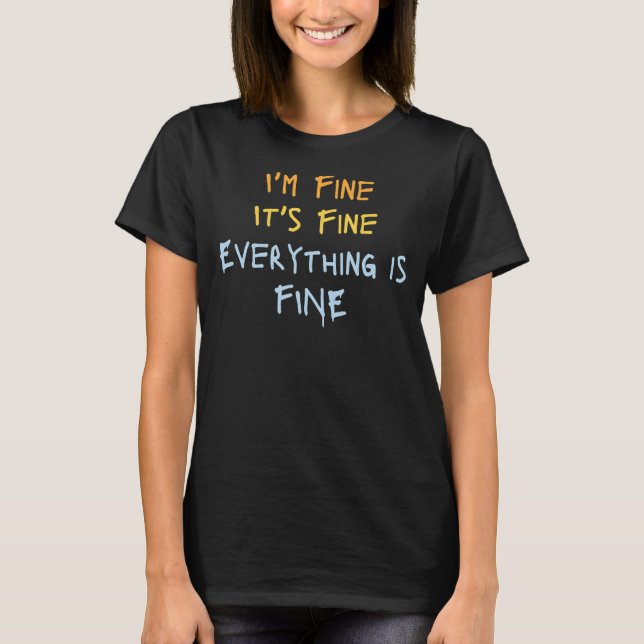 I'm Fine It's Fine Everything Is Fine Sarcastic T-Shirt (Front)