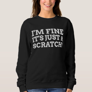 I'm Fine It's Just A Scratch Funny Post Surgery Sweatshirt