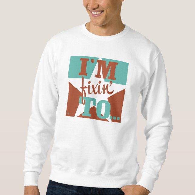 I'm Fixin' To Sweatshirt (Front)