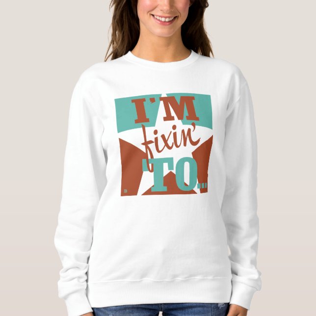 I'm Fixin' To Sweatshirt (Front)