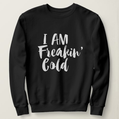 Im Freaking Cold _ Freezing  Funny Sarcastic  Sweatshirt