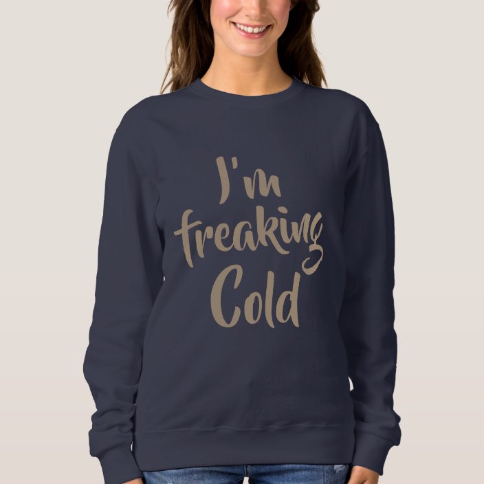 i'm freaking cold funny sweat shirt hoodie design | Zazzle.com