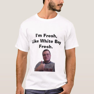 I'm Fresh, Like White Boy Fresh T-Shirt