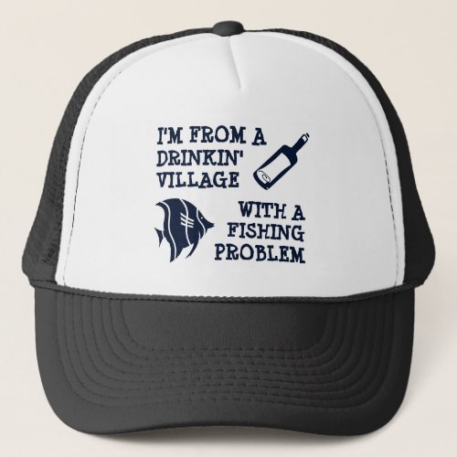 Im from a Drinking Village with a Fishing Problem Trucker Hat