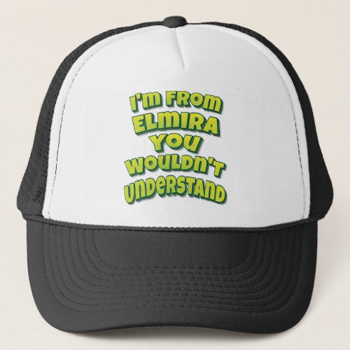 Im From Elmira You Wouldnt Understand Trucker Hat