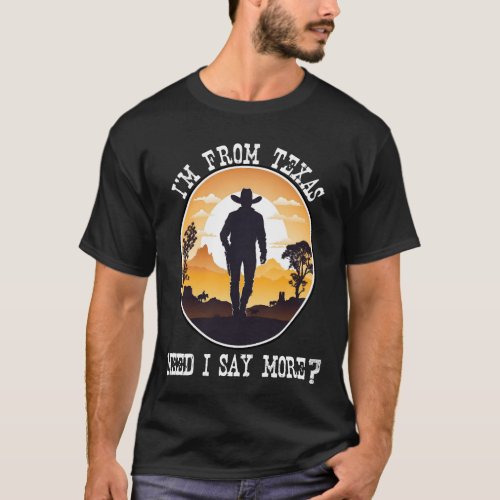 Im From Texas Need I Say More T_Shirt