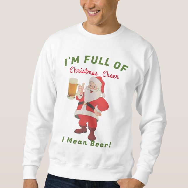 I'm Full of Christmas Cheer I mean Beer No Ugly Sweatshirt (Front)
