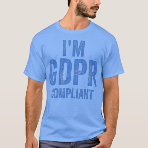 Im GDPR compliant General Data Protection Regulati T_Shirt