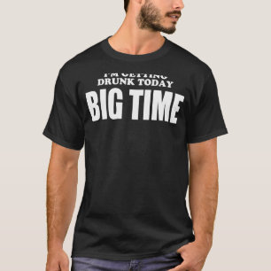 Im Getting Drunk Today BIGTIME T-Shirt