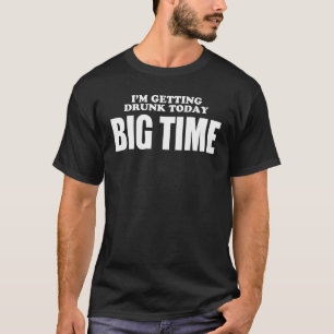 Im Getting Drunk Today BIGTIME T-Shirt
